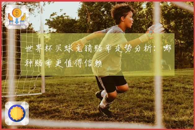 世界杯买球竞猜赔率走势分析：哪种赔率更值得信赖