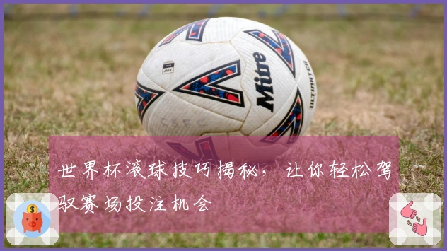 世界杯滚球技巧揭秘，让你轻松驾驭赛场投注机会