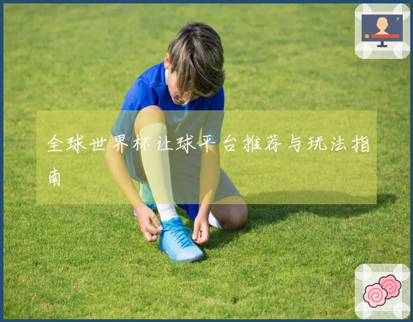 全球世界杯让球平台推荐与玩法指南