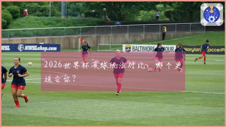 2026世界杯滚球玩法对比，哪个更适合你？