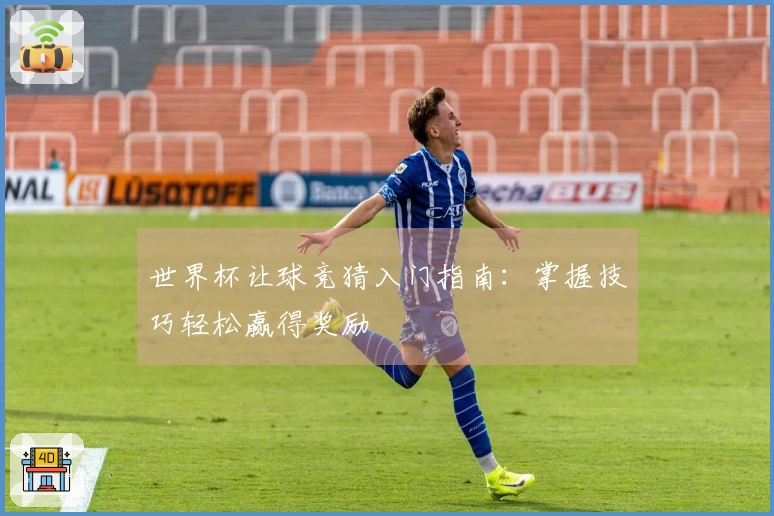 世界杯让球竞猜入门指南：掌握技巧轻松赢得奖励