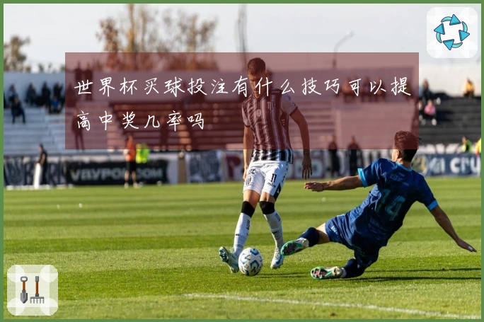 世界杯买球投注有什么技巧可以提高中奖几率吗