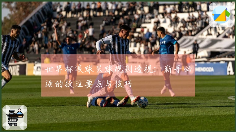 世界杯滚球买球规则透视：新手必读的投注要点与技巧