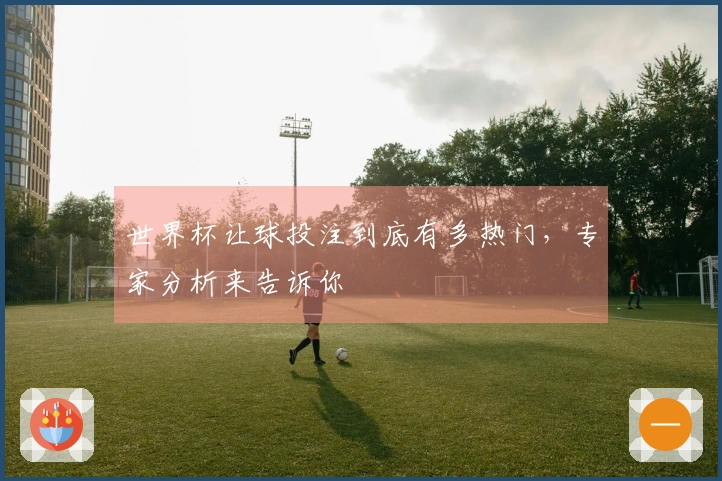 世界杯让球投注到底有多热门，专家分析来告诉你