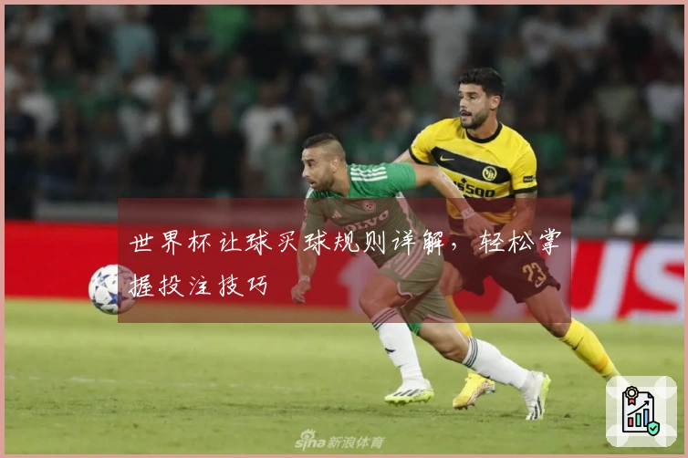世界杯让球买球规则详解，轻松掌握投注技巧