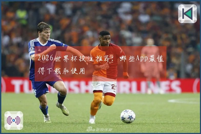 2026世界杯投注推荐：哪些App最值得下载和使用
