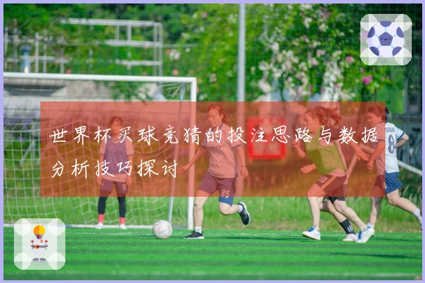 世界杯买球竞猜的投注思路与数据分析技巧探讨