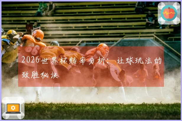 2026世界杯赔率分析：让球玩法的致胜秘诀