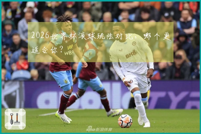 2026世界杯滚球玩法对比，哪个更适合你？