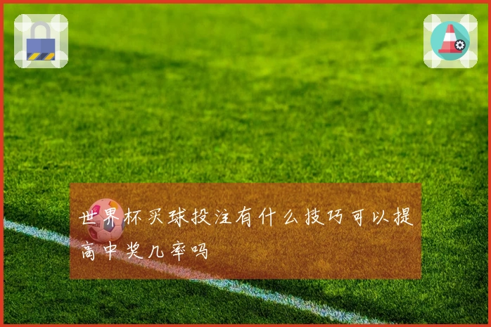 世界杯买球投注有什么技巧可以提高中奖几率吗