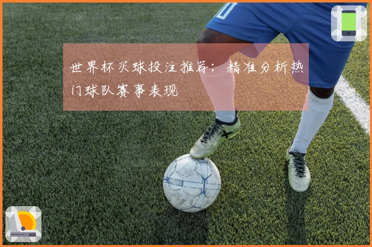 世界杯买球投注推荐：精准分析热门球队赛事表现