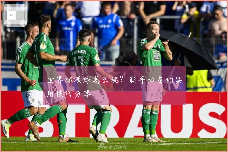 世界杯滚球怎么玩？新手必备的实用技巧分享