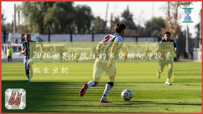 2026世界杯投注的市场动向与投资机会分析