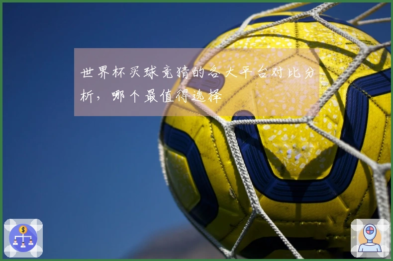 世界杯买球竞猜的各大平台对比分析，哪个最值得选择
