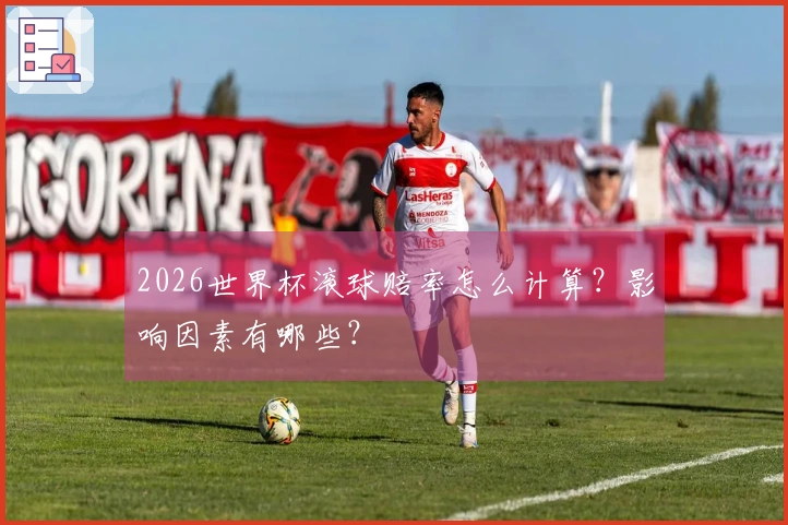 2026世界杯滚球赔率怎么计算？影响因素有哪些？