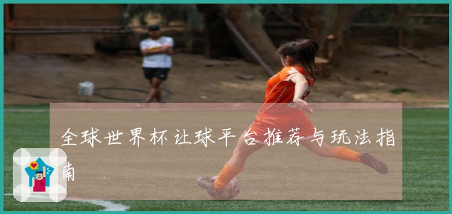 全球世界杯让球平台推荐与玩法指南