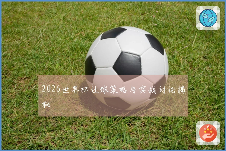 2026世界杯让球策略与实战讨论揭秘