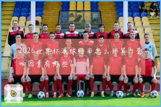 2026世界杯滚球赔率怎么计算？影响因素有哪些？