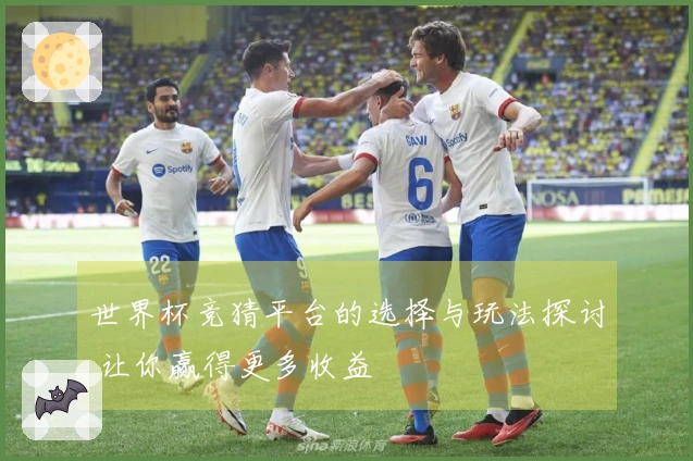 世界杯竞猜平台的选择与玩法探讨 让你赢得更多收益