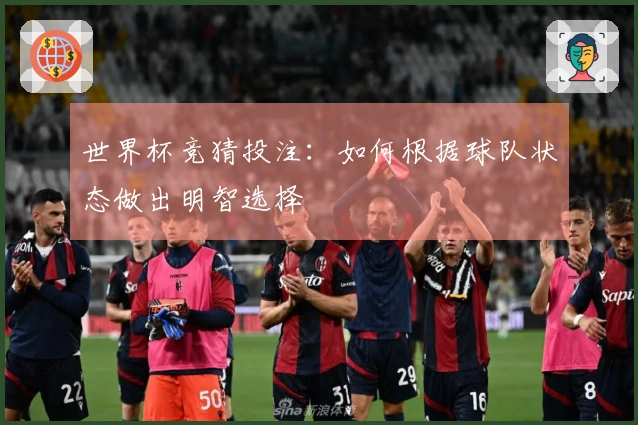 世界杯竞猜投注：如何根据球队状态做出明智选择