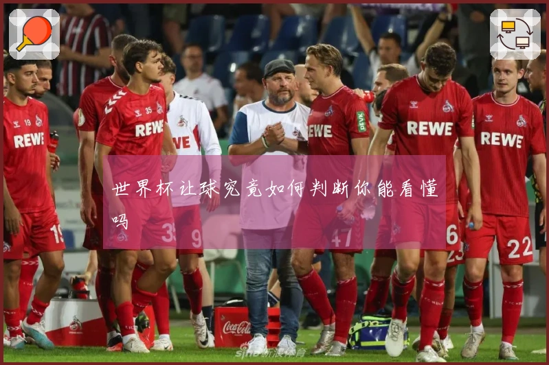 世界杯让球究竟如何判断你能看懂吗