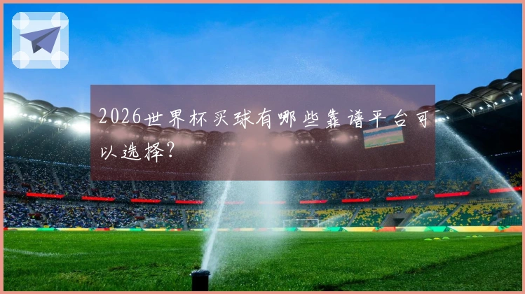 2026世界杯买球有哪些靠谱平台可以选择？